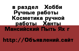  в раздел : Хобби. Ручные работы » Косметика ручной работы . Ханты-Мансийский,Пыть-Ях г.